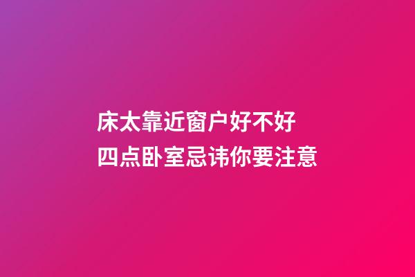 床太靠近窗户好不好 四点卧室忌讳你要注意